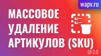 Массовое удаление артикулов (SKU), кроме главного. UI2.0